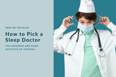 How To Pick A Sleep Doctor The Insomnia And Sleep Institute Of Arizona