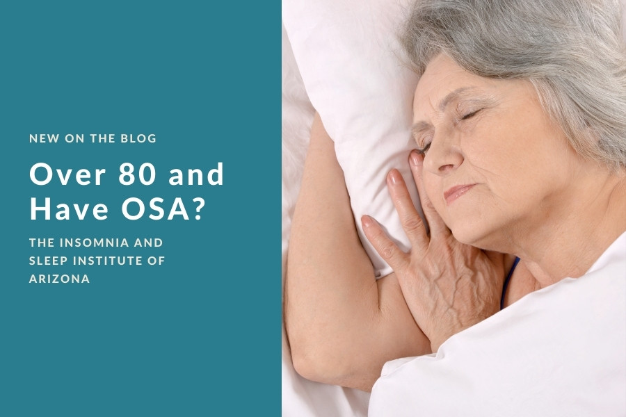 Over 80 and Have OSA? | The Insomnia and Sleep Institute of Arizona