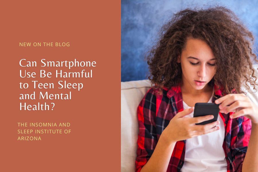 Can Smartphone Use Be Harmful to Teen Sleep and Mental Health - Insomnia and Sleep Institute of Arizona